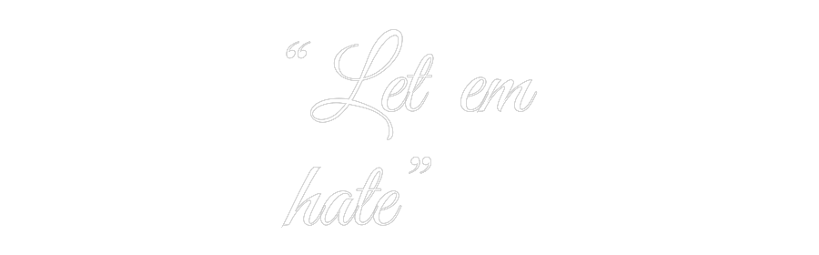 Custom Neon Text - “Let em
hate”