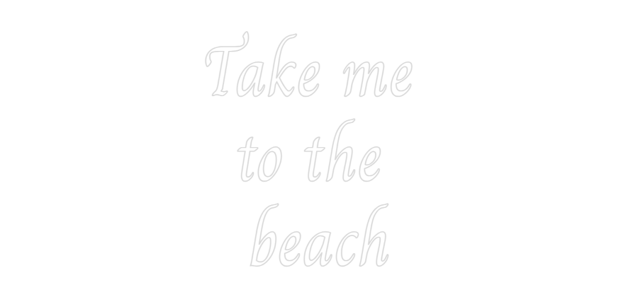 Custom Neon: Take me 
to ...